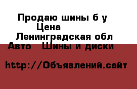Продаю шины б/у › Цена ­ 5 000 - Ленинградская обл. Авто » Шины и диски   